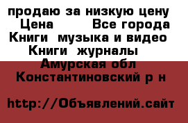 продаю за низкую цену  › Цена ­ 50 - Все города Книги, музыка и видео » Книги, журналы   . Амурская обл.,Константиновский р-н